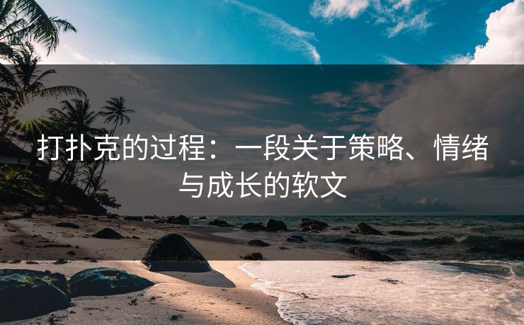 打扑克的过程：一段关于策略、情绪与成长的软文