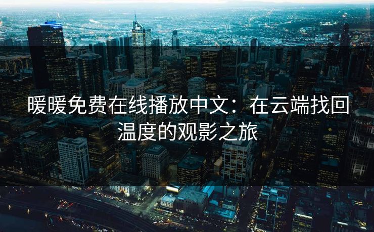 暖暖免费在线播放中文:在云端找回温度的观影之旅 暖暖免费在线播放中文:在云端找回温度的观影之旅