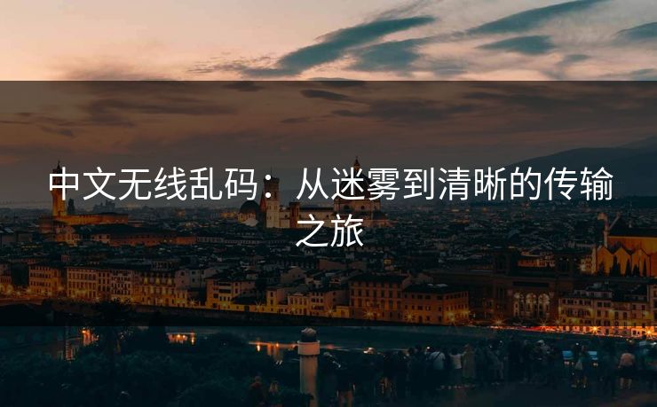 中文无线乱码：从迷雾到清晰的传输之旅