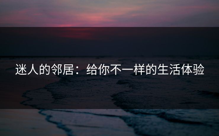 迷人的邻居：给你不一样的生活体验