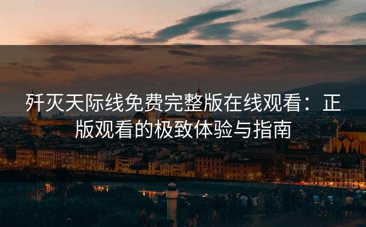 歼灭天际线免费完整版在线观看：正版观看的极致体验与指南