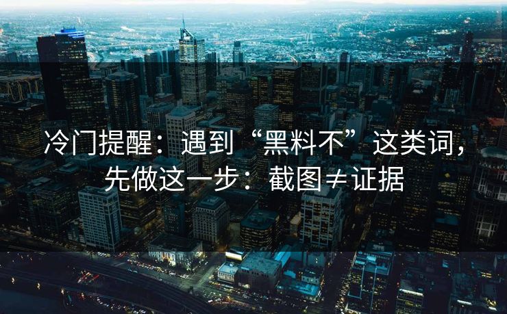 冷门提醒：遇到“黑料不”这类词，先做这一步：截图≠证据