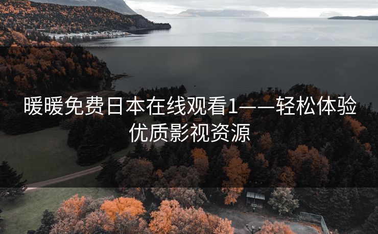暖暖免费日本在线观看1——轻松体验优质影视资源